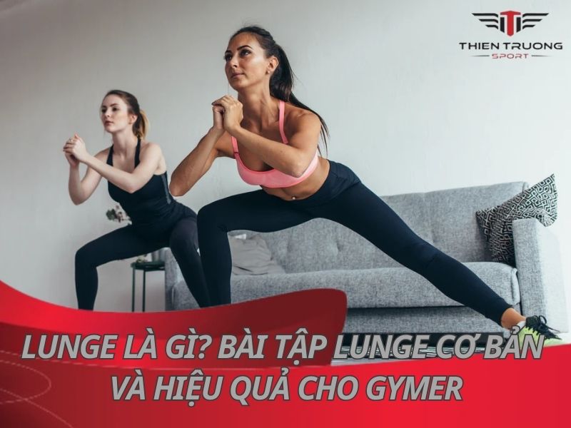 Lunge là gì? Các bài tập Lunge cơ bản và hiệu quả cho Gymer