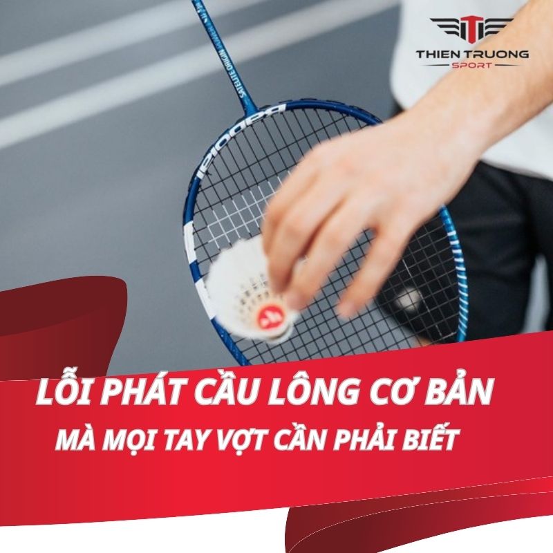 Tổng hợp những lỗi phát cầu lông, giao cầu cơ bản bạn nên biết