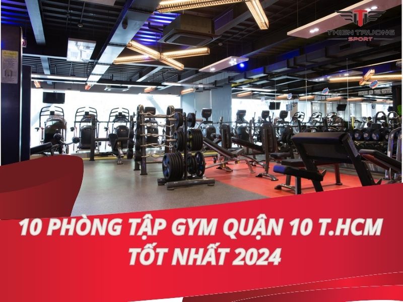 10 Phòng tập Gym Quận 10 Tp.Hồ Chí Minh tốt nhất 2025