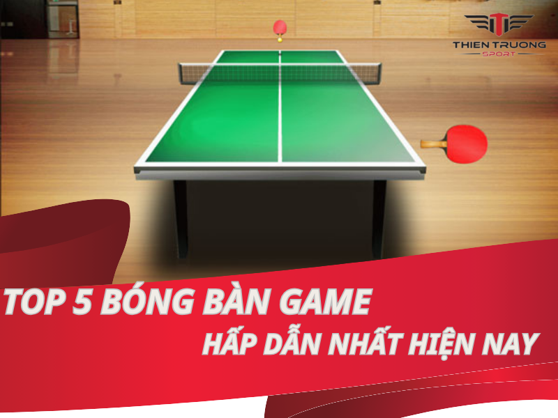 Top 5 bóng bàn game hấp dẫn nhất hiện nay