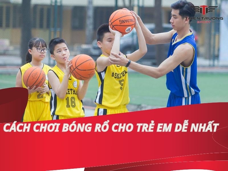 Cách chơi bóng rổ cho trẻ em dễ nhất