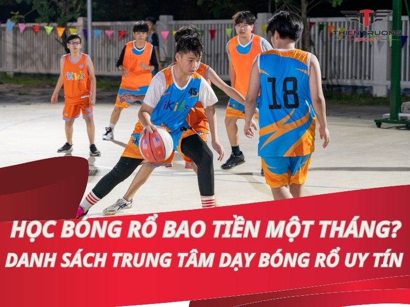 Học bóng rổ bao tiền một tháng? Danh sách trung tâm dạy bóng rổ nổi tiếng, uy tín nhất