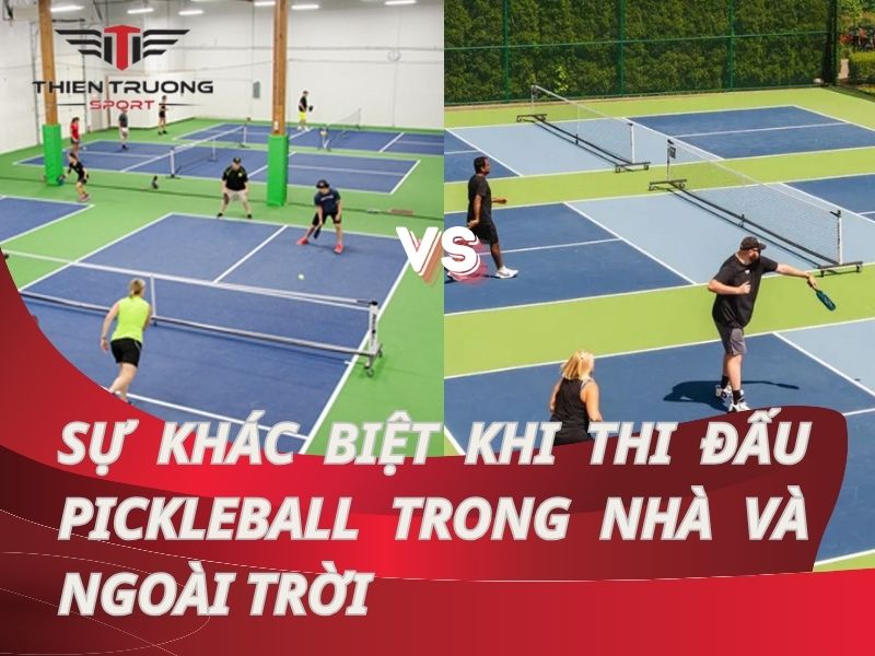 Sự khác biệt khi thi đấu pickleball trong nhà và ngoài trời