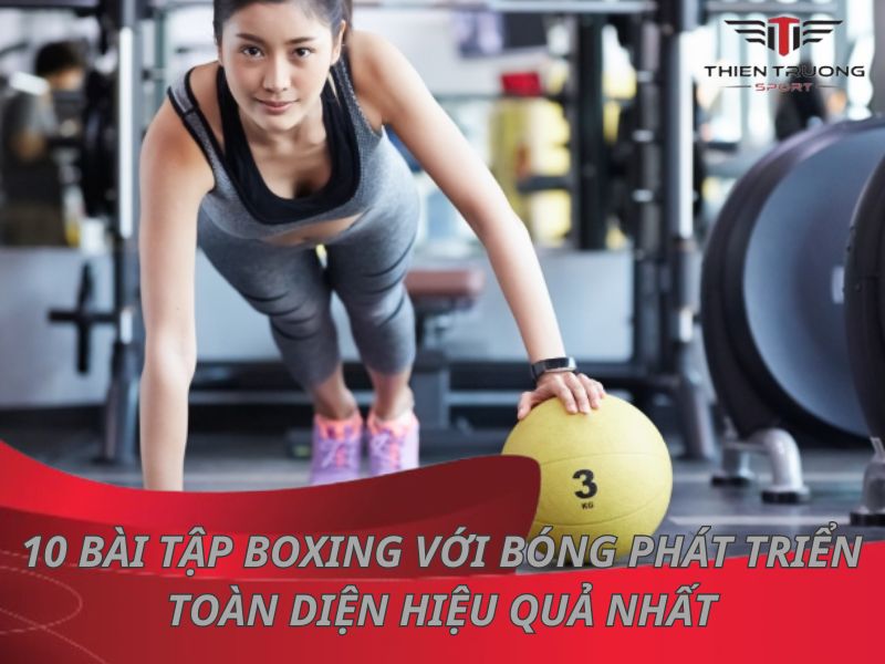 10 bài tập boxing với bóng phát triển toàn diện hiệu quả nhất