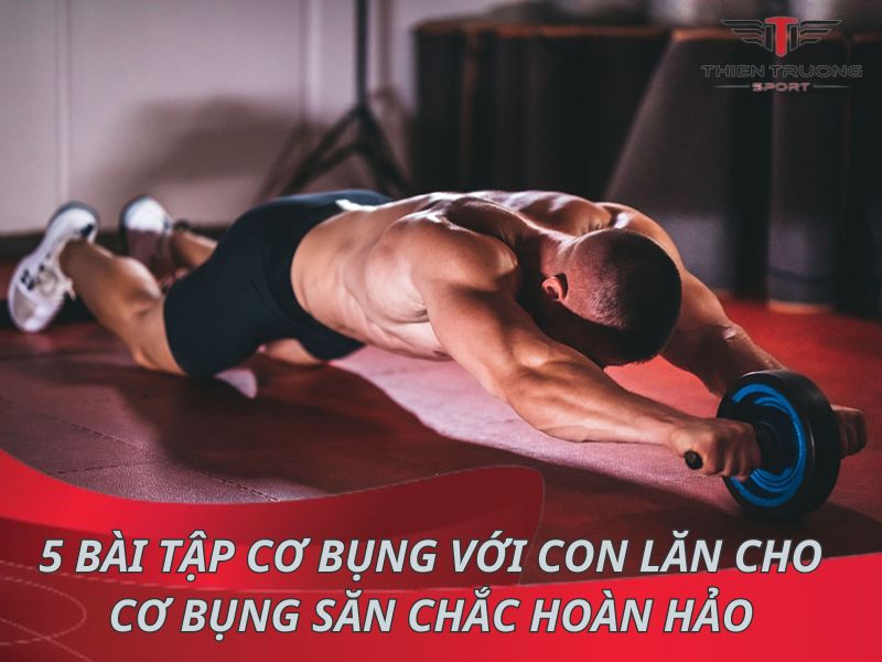 5 bài tập cơ bụng với con lăn cho cơ bụng săn chắc hoàn hảo 