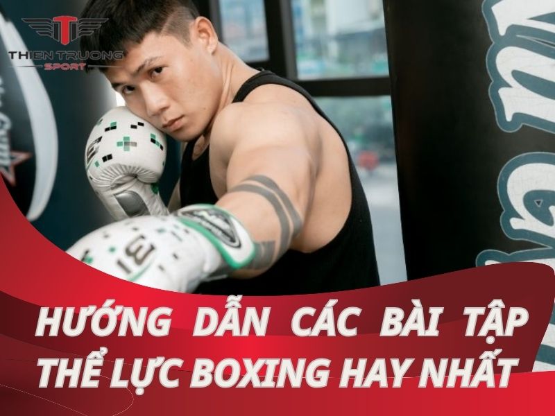 Hướng dẫn các bài tập thể lực boxing tăng sức mạnh hiểu quả nhất