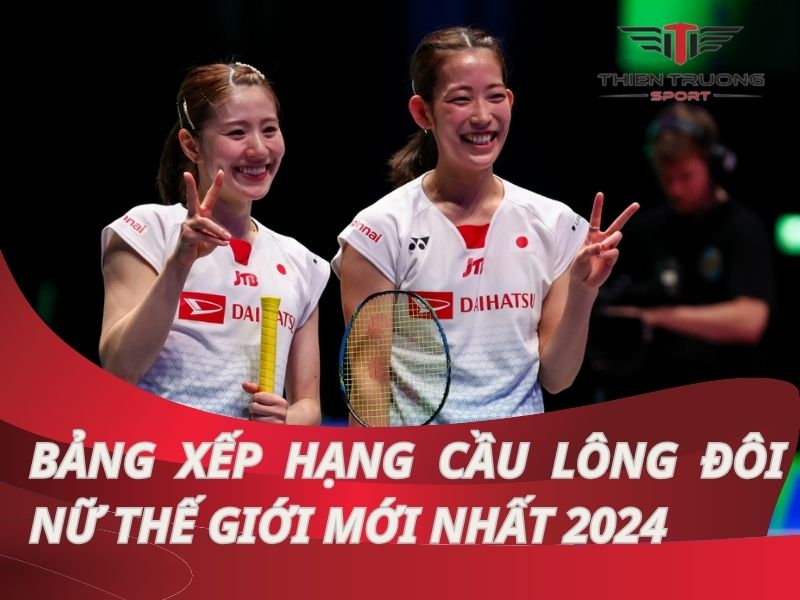 Bảng xếp hạng cầu lông đôi nữ thế giới mới nhất 2024