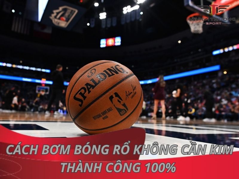 Mách bạn 3 cách bơm bóng rổ không cần kim thành công 100% 