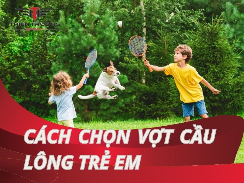 Hướng dẫn cách chọn vợt cầu lông trẻ em phù hợp nhất cho bé!