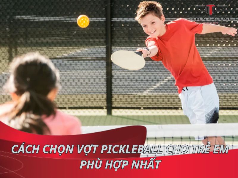 Hướng dẫn cách chọn vợt Pickleball cho trẻ em phù hợp nhất