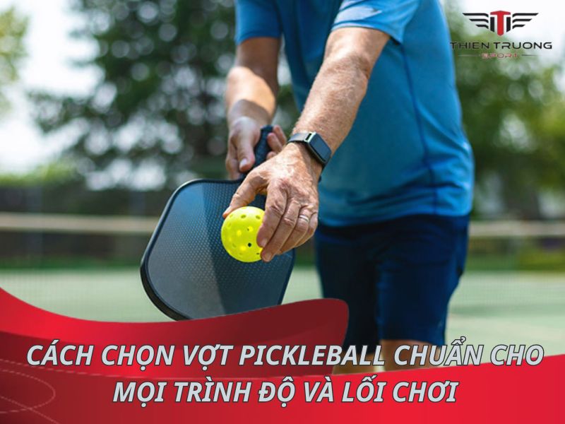 Cách chọn vợt Pickleball chuẩn cho mọi trình độ và lối chơi