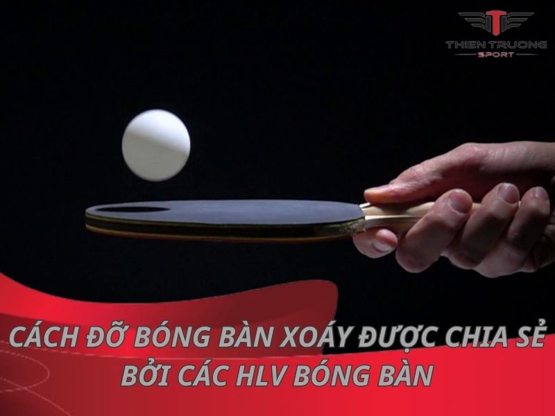 Cách đỡ bóng bàn xoáy được chia sẻ bởi các HLV bóng bàn