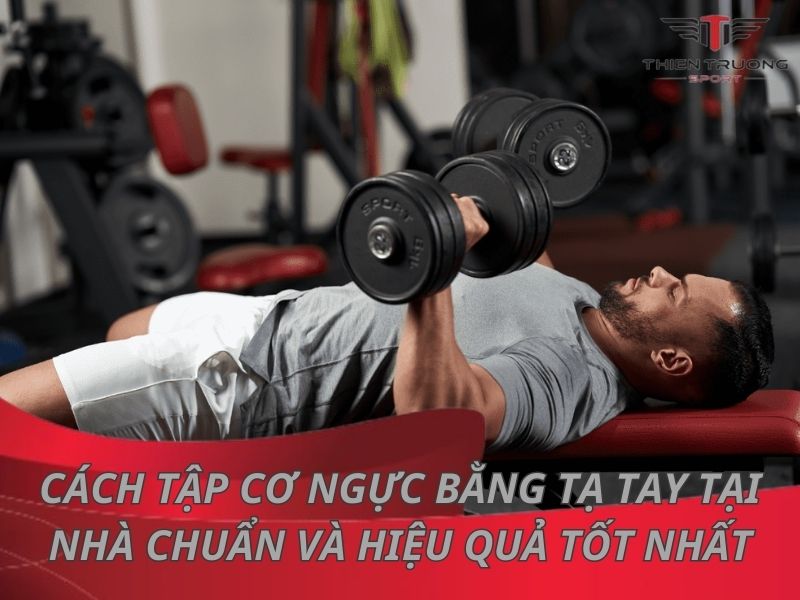 Cách tập cơ ngực bằng tạ tay tại nhà chuẩn và hiệu quả tốt nhất