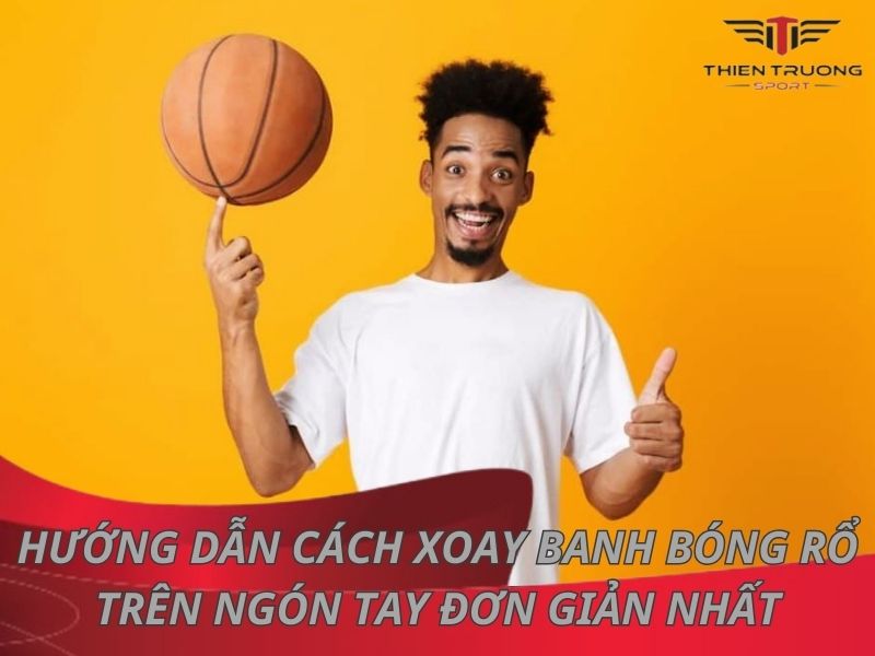 Hướng dẫn cách xoay banh bóng rổ trên ngón tay đơn giản nhất