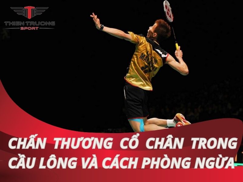 Chấn thương cổ chân trong cầu lông và cách phòng ngừa hiệu quả