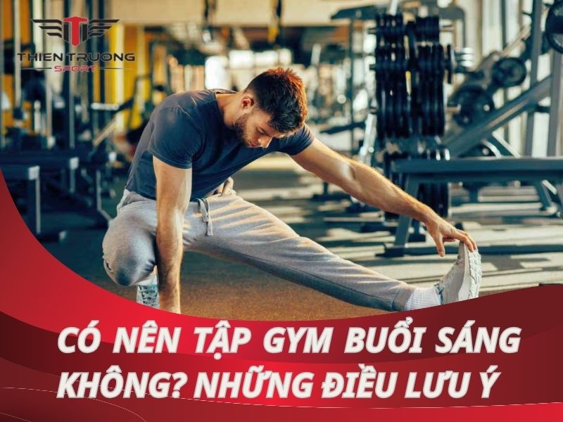 Có nên tập Gym buổi sáng không? Lưu ý gì khi tập buổi sáng?