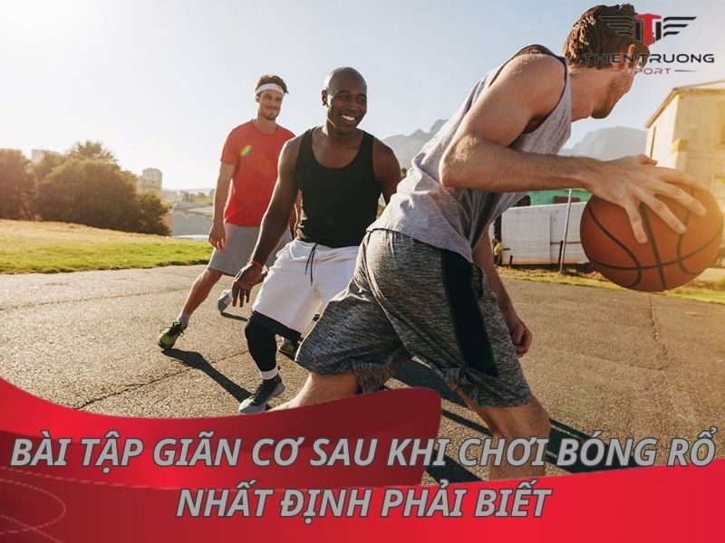 7 bài tập giãn cơ sau khi chơi bóng rổ nhất định phải biết