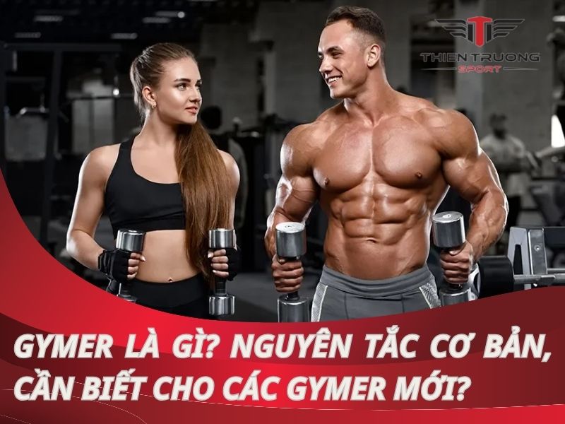 Gymer là gì? Nguyên tắc cơ bản, cần biết cho các Gymer mới?