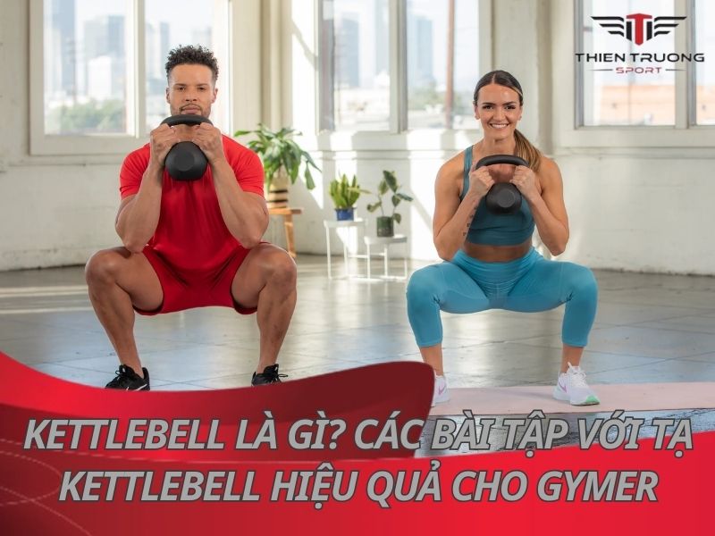 Kettlebell là gì? 15 bài tập với tạ kettlebell hiệu quả cho Gymer