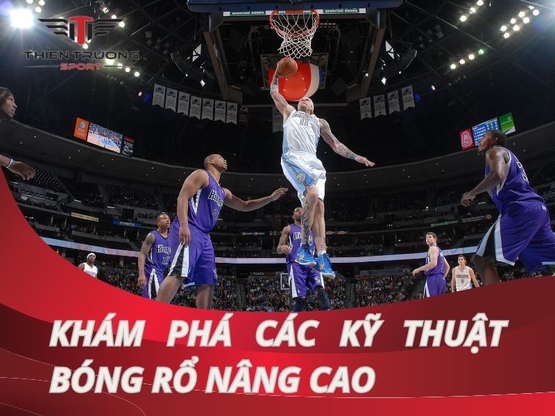 Khám phá các kỹ thuật bóng rổ nâng cao hữu ích, thông dụng nhất!