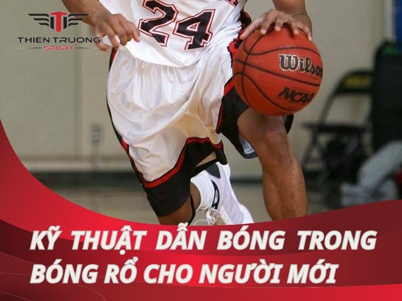 Hướng dẫn chi tiết kỹ thuật dẫn bóng trong bóng rổ cho người mới