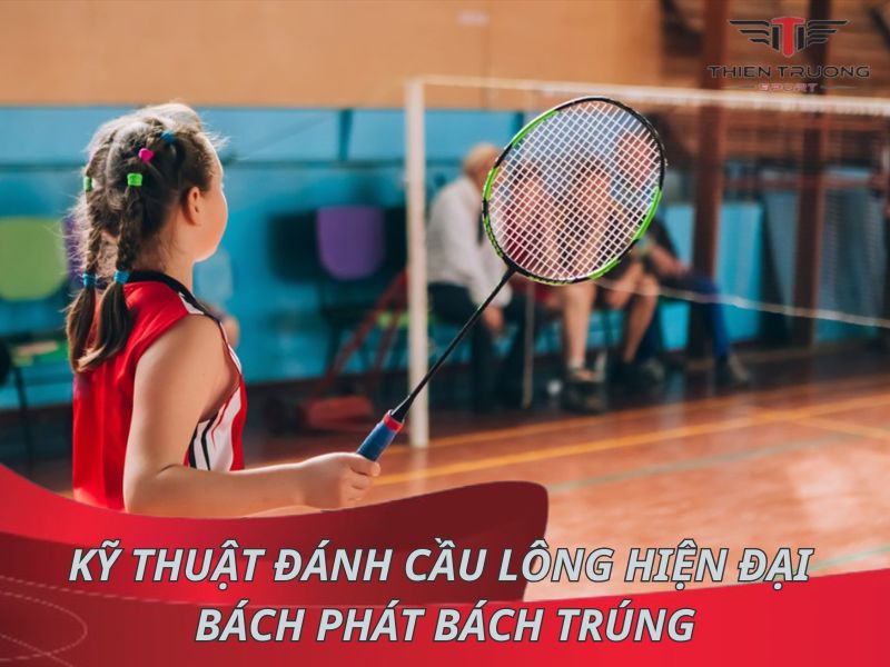 Khám phá kỹ thuật đánh cầu lông hiện đại bách phát bách trúng