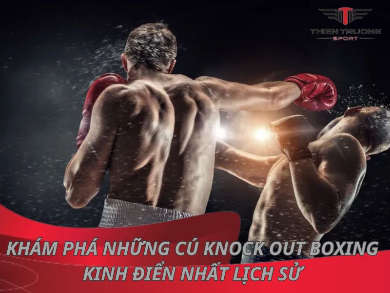 Khám phá những cú knock out kinh điển nhất lịch sử boxing