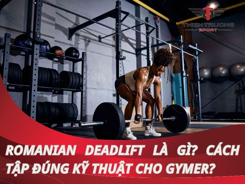 Romanian Deadlift là gì? Cách tập đúng kỹ thuật cho Gymer?