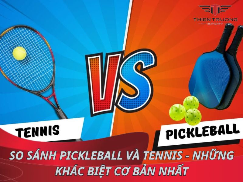 So sánh Pickleball và Tennis - Những khác biệt cơ bản nhất