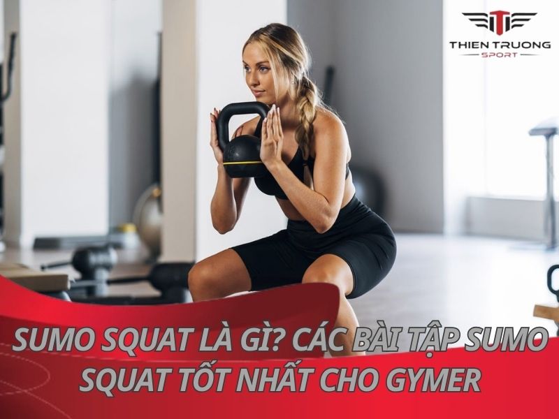 Sumo Squat là gì? Các bài tập Sumo Squat tốt nhất cho Gymer