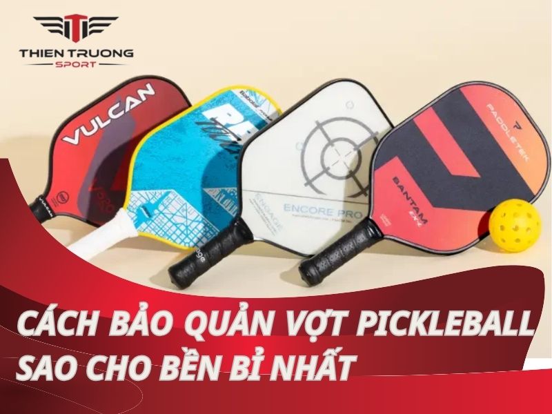 Chi tiết cách bảo quản vợt pickleball sao cho bền bỉ nhất