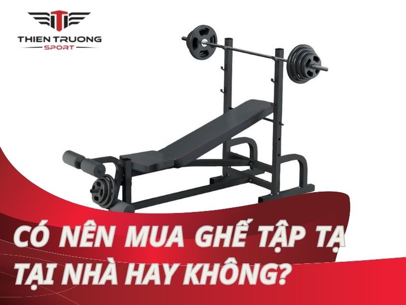 Có nên mua ghế tập tạ tại nhà? Bật mí câu trả lời hợp lý nhất!