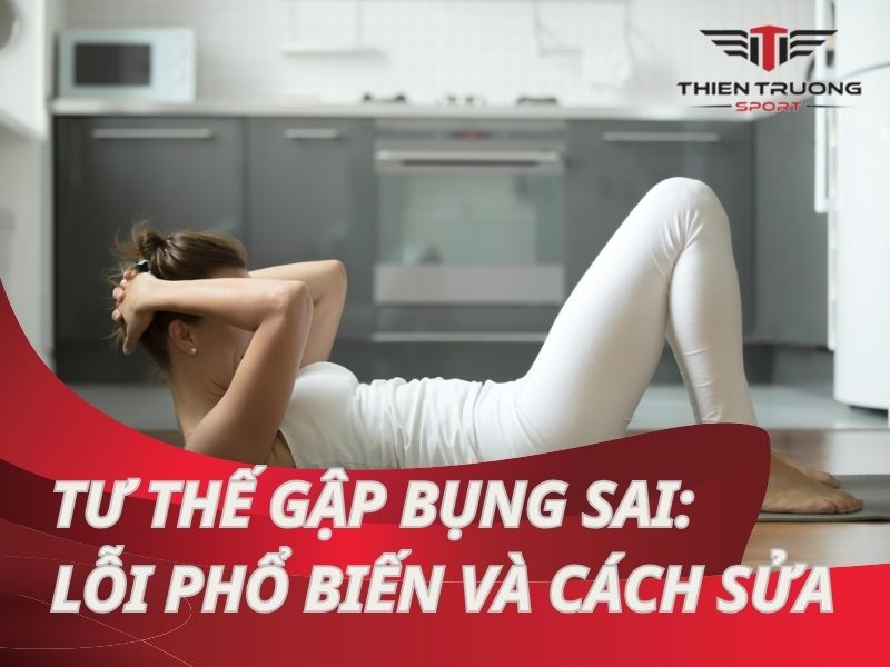 Tư thế gập bụng sai: Những lỗi phổ biến và cách khắc phục