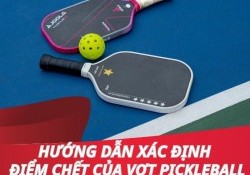 Hướng dẫn xác định điểm chết của vợt Pickleball