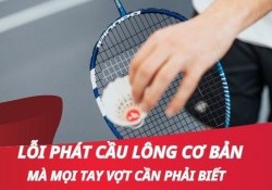 Tổng hợp những lỗi phát cầu lông, giao cầu cơ bản bạn nên biết