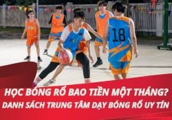 Học bóng rổ bao tiền một tháng? Danh sách trung tâm dạy bóng rổ nổi tiếng, uy tín nhất