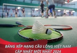 Bảng xếp hạng cầu lông Việt Nam cập nhật mới nhất 2024 