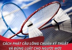 Cách phát cầu lông chuẩn kỹ thuật và đúng luật cho người mới !