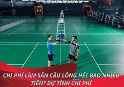 Chi phí làm sân cầu lông hết bao nhiêu tiền? Dự tính chi phí