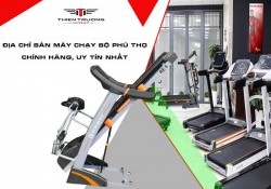 Địa chỉ bán máy chạy bộ Phú Thọ chính hãng, uy tín nhất