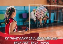 Khám phá kỹ thuật đánh cầu lông hiện đại bách phát bách trúng