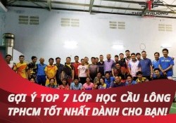 Gợi ý 7 lớp học cầu lông TPHCM tốt nhất dành cho bạn!