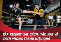 Tập kickfit sai cách: Tác hại và cách phòng tránh hiệu quả