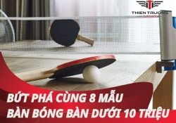 Tổng hợp 8 mẫu bàn bóng bàn dưới 10 triệu hot nhất