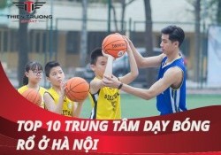 Top 10 trung tâm dạy bóng rổ ở Hà Nội có chất lượng tốt nhất