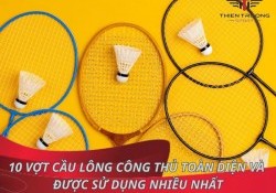 10 vợt cầu lông công thủ toàn diện và được sử dụng nhiều Nhất