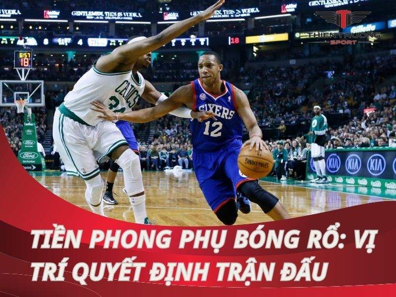 Tiền phong phụ bóng rổ: Vị trí đa năng quyết định trận đấu