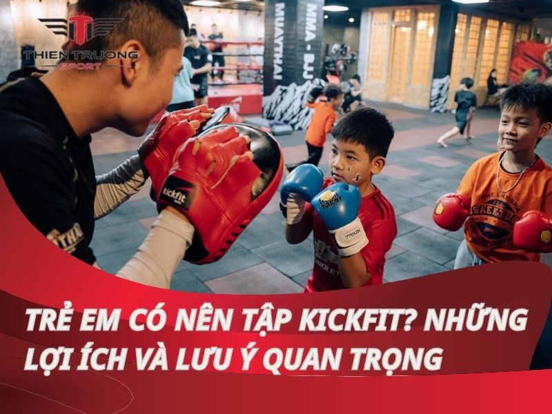 Trẻ em có nên tập Kickfit? Những lợi ích và lưu ý quan trọng