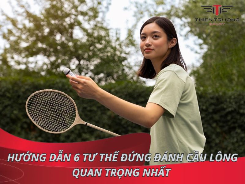 Hướng dẫn 6 tư thế đứng đánh cầu lông quan trọng nhất 