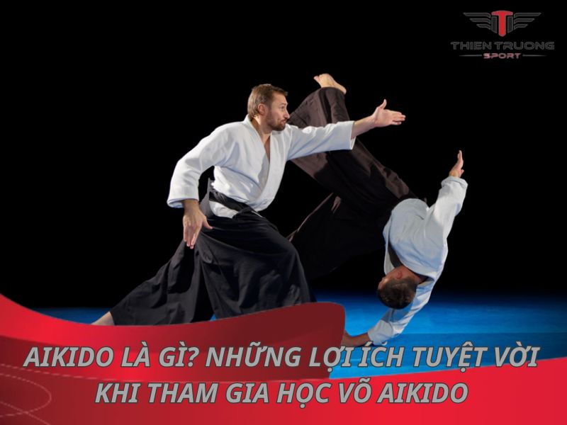 Aikido là gì? Những lợi ích tuyệt vời khi tham gia học võ Aikido